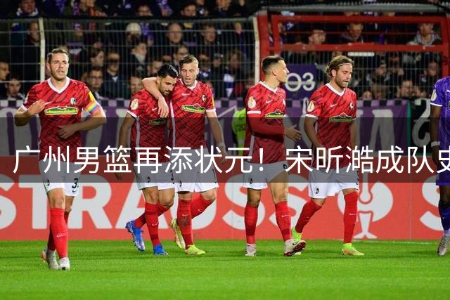 广州男篮再添状元！宋昕澔成队史第三位选秀状元